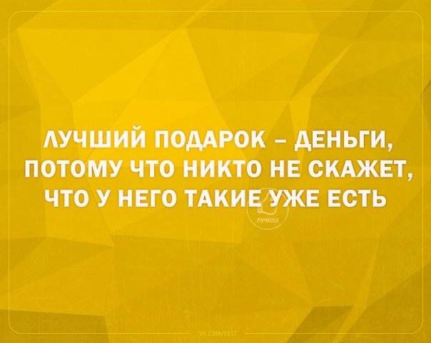 АУЧШИЙ ПОДАРОК АЕНЬГИ ПОТОМУ ЧТО НИКТО НЕ СКАЖЕТ ЧТО У НЕГО ТАКИЕУЖЕ ЕСТЬ