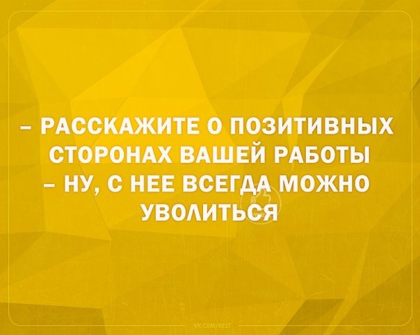 РАССКАЖИТЕ 0 ПОЗИТИВНЫХ СТОРОНАХ ВАШЕЙ РАБОТЫ НУ С НЕЕ ВСЕГДА МОЖНО УВОАИТЬОЯ