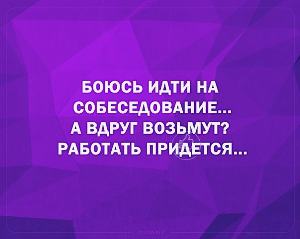 БОЮСЬ ИАТИ НА СОБЕСЕДОВАНИЕ А ВАРУГ ВОЗЬМУТ РАБОТАТЬ ПРИДЕТСЯ