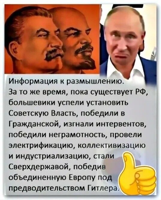 Информация к размышлению. За то же время, пока существует РФ, большевики успели установить Советскую Власть, победили в Гражданской, изгнали интервентов, победили неграмотность, провели электрфикацию, коллективизацию и индустриализацию, стали Сверхдержавой, победив объединенную Европу под предводительством Гитлера.