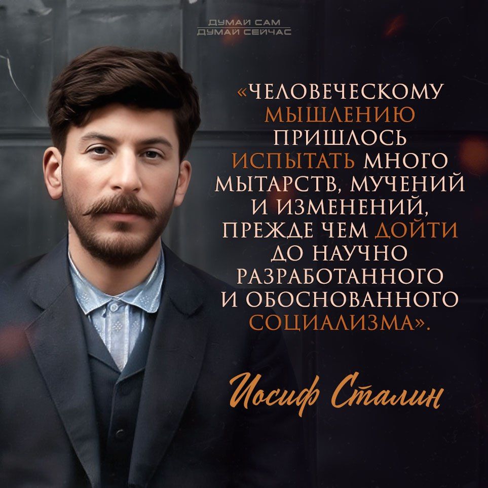 «Человеческому мышлению пришлось испытать много мытарств, мучений и изменений, прежде чем дойти до научно разработанного и обоснованного социализма». Иосиф Сталин