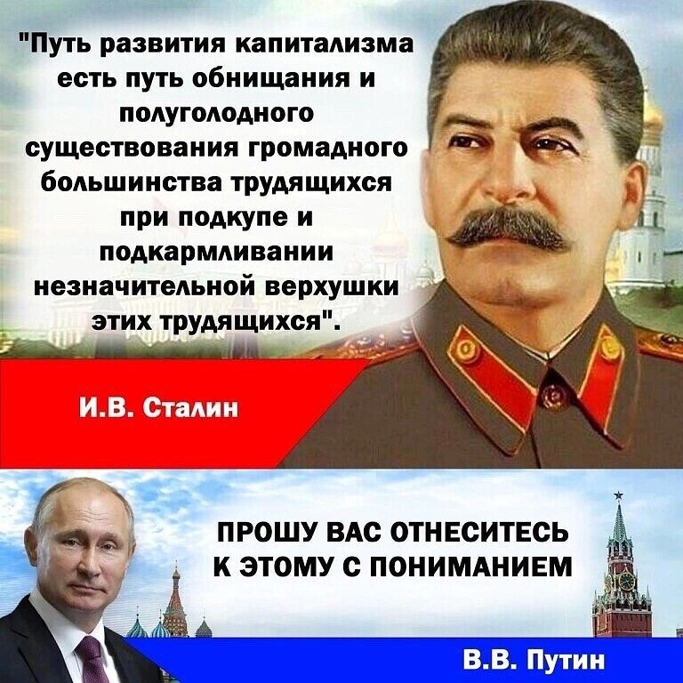 «Путь развития капитализма есть путь обнищания и полуголодного существования громадного большинства трудящихся при подкупе и подкармливании незначительной верхушки этих трудящихся». И.В. Сталин

«Прошу вас отнестись к этому с пониманием». В.В. Путин