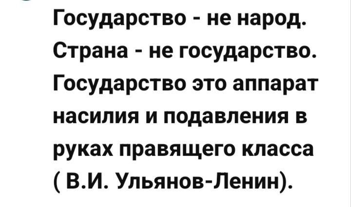 Государство - не народ. Страна - не государство. Государство это аппарат насилия и подавления в руках правящего класса ( В.И. Ульянов-Ленин).