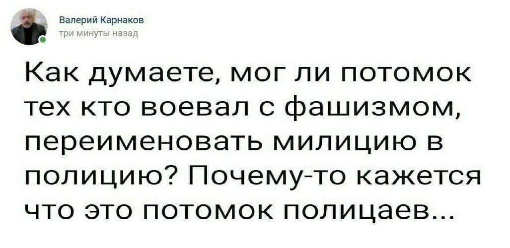 Как думаете, мог ли потомок тех кто воевал с фашизмом, переименовать милицию в полицию? Почему-то кажется что это потомок полицейцев...