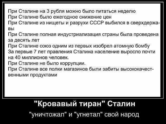 При Сталине на 3 рубля можно было питаться неделю
При Сталине было ежегодное снижение цен
При Сталине из нищеты и разрухи СССР вырвался в сверхдержавы
При Сталине полная индустриализация страны была проведена за десять лет
При Сталине союз один из первых изобразил атомную бомбу
За первые 7 лет правления Сталина население выросло почти до 40 миллионов человек.
При Сталине не было коррупции.
При Сталине все полки магазинов были забиты высококачественными продуктами

