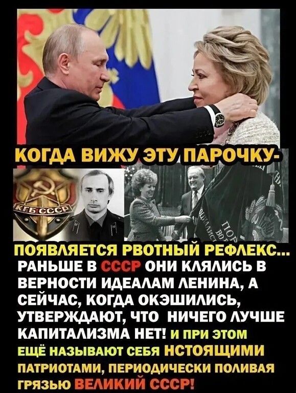 КОГДА ВИЖУ ЭТУ ПАРОЧКУ-
ПОЯВЛЯЕТСЯ РВОТНЫЙ РЕФЛЕКС
РАНЬШЕ В СССР ОНИ КЛЯЛИСЬ В ВЕРНОСТИ ИДЕАЛАМ ЛЕНИНА, А СЕЙЧАС, КОГДА ОКЭШИЛИСЬ, УТВЕРЖДАЮТ, ЧТО НИЧЕГО ЛУЧШЕ КАПИТАЛИЗМА НЕТ! И ПРИ ЭТОМ ЕЩЁ НАЗЫВАЮТ СЕБЯ НАСТОЯЩИМИ ПАТРИОТАМИ, ПЕРИОДИЧЕСКИ ПОЛИВАЯ ГРЯЗЬЮ ВЕЛИКИЙ СССР!