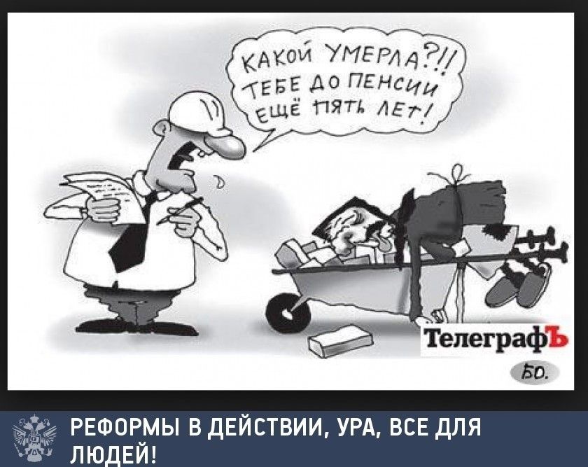 КАКОЙ УМЕРЛА?!! ТЕБЕ ДО ПЕНСИИ ЕЩЁ ПЯТЬ ЛЕТ!\nРЕФОРМЫ В ДЕЙСТВИИ, УРА, ВСЕ ДЛЯ ЛЮДЕЙ!