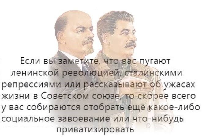 Если вы заметите, что вас пугают ленинской революцией, сталинскими репрессиями или рассказывают от ужасах жизни в Советском союзе, то скорее всего у вас собираются отобрать ещё какое-либо социальное завоювание или что-нибудь приватизировать