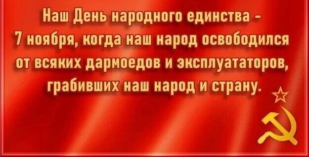 Наш День народного единства - 7 ноября, когда наш народ освободился от всяких дармоедов и эксплуататоров, грабивших наш народ и страну.