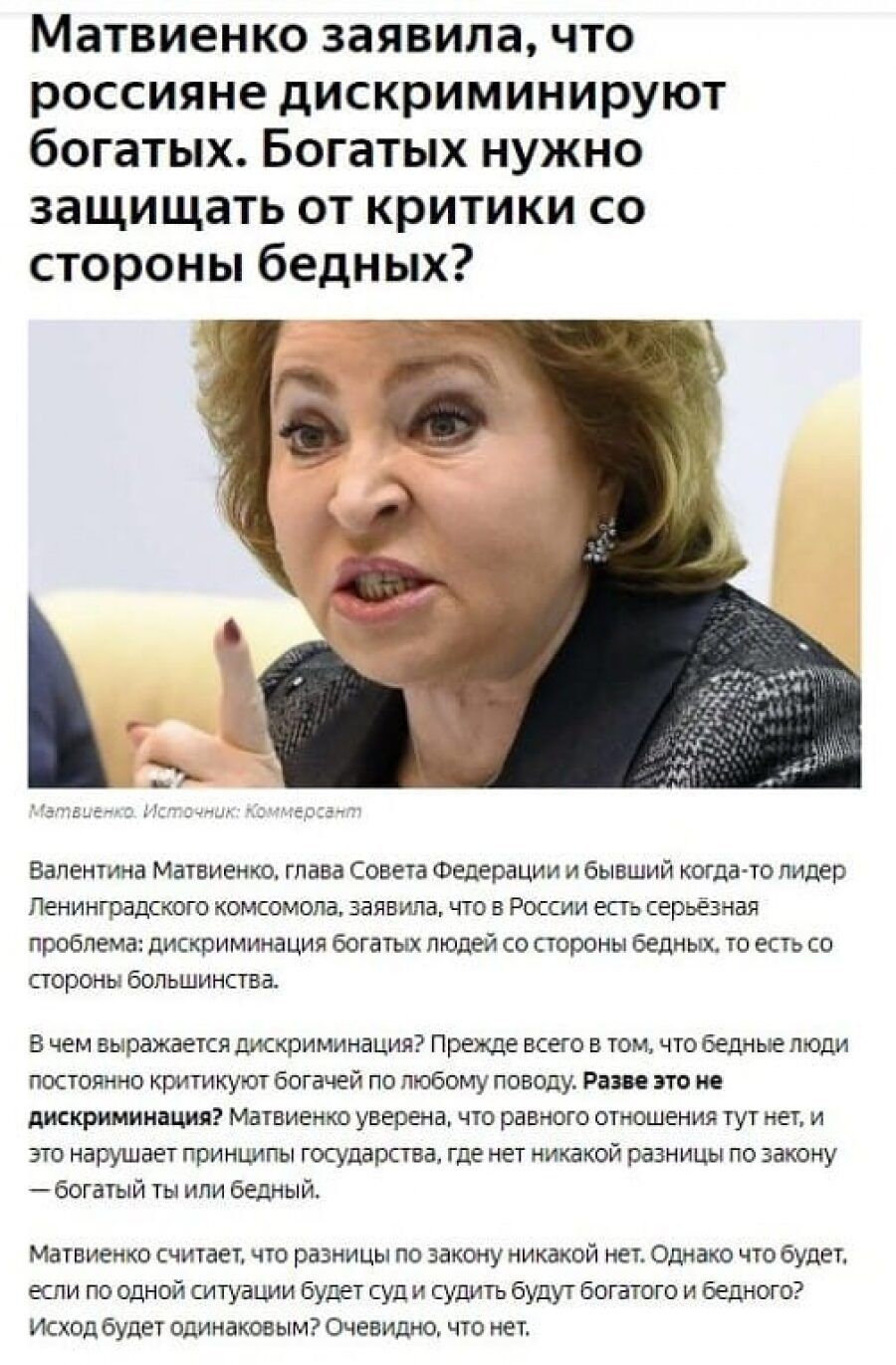 Матвиенко заявила, что россияне дискриминируют богатых. Богатых нужно защищать от критики со стороны бедных? Матвиенко. Источник: Коммерсант. Валентина Матвиенко, глава Совета Федерации и бывший когда-то лидер Ленинградского комсомола, заявила, что в России есть серьёзная проблема: дискриминация богатых людей со стороны бедных, и есть со стороны большинства. В чем выражается дискриминация? Прежде всего в том, что бедные люди постоянно критикуют богатых по любому поводу. Разве это не дискриминация? Матвиенко считает, что отношение тут нет, и нарушает принципы государства, где нет никакой разницы по закону — богатый ты или бедный. Матвиенко считает, что разницы по закону никакой нет. Однако что будет, если по одной ситуации будет суд и судят будут богатого и бедного? Исход будет одинаковым? Очевидно, что нет.