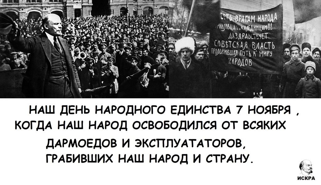 Наш день народного единства 7 ноября, когда наш народ освободился от всяких дармоедов и эксплуататоров, грабивших наш народ и страну.