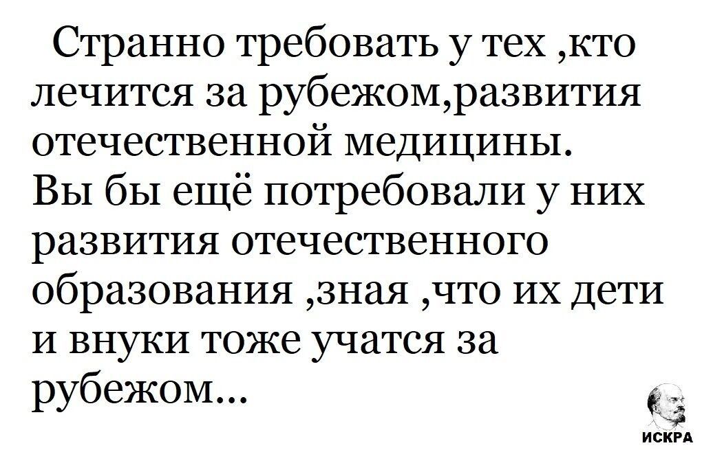 Странно требовать у тех ,кто лечится за рубежом,развития отечественной медицины. Вы бы ещё потребовали у них развития отечественного образования ,зная ,что их дети и внуки тоже учатся за рубежом...