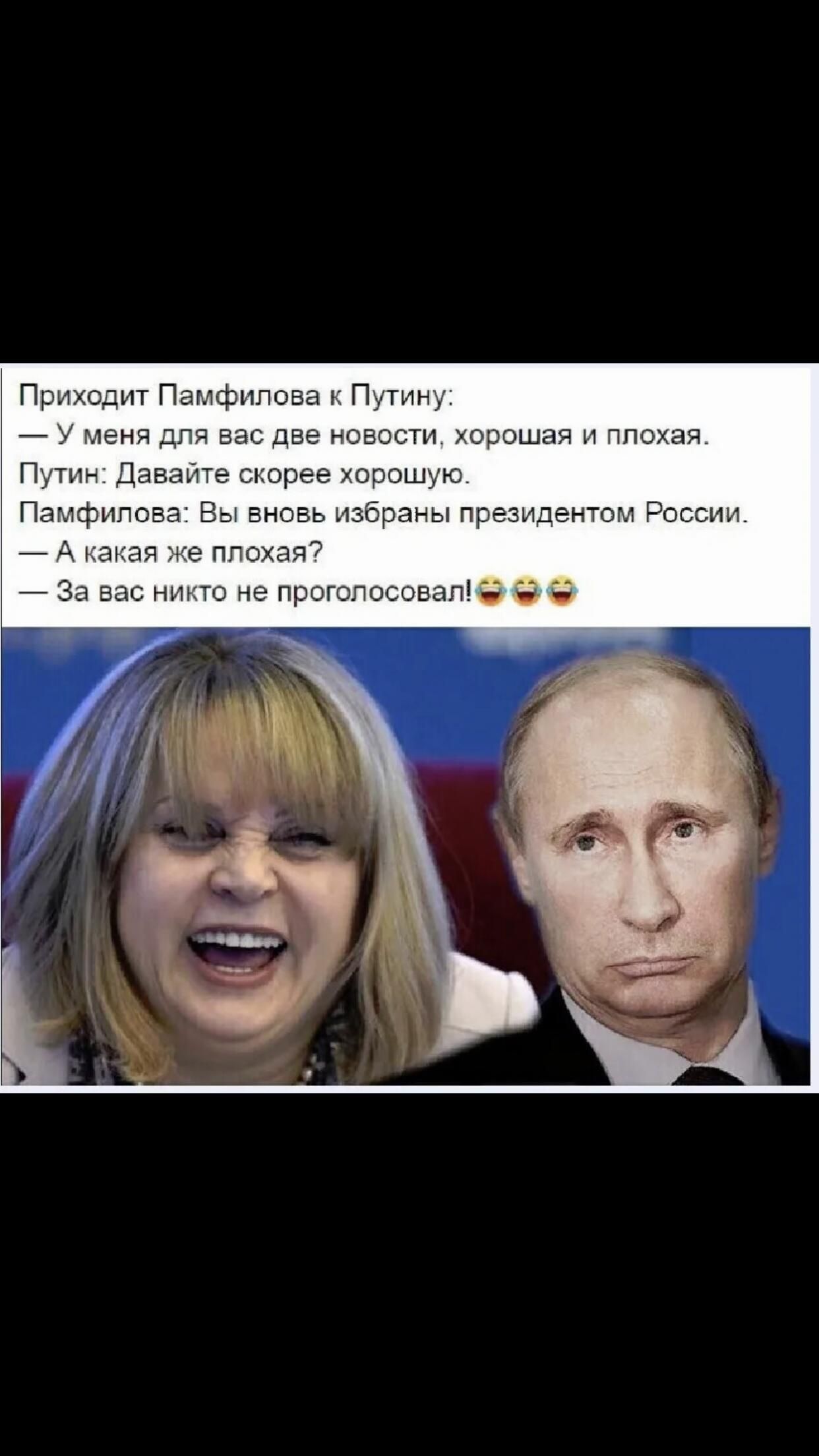 Приходит Памфилова к Путину: — У меня для вас две новости, хорошая и плохая. Путин: Давайте скорее хорошую. Памфилова: Вы вновь избраны президентом России. — А какая же плохая? — За вас никто не проголосовал!