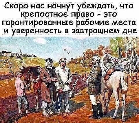 Скоро нас начнут убеждать, что крепостное право - это гарантированные рабочие места и уверенность в завтрашнем дне