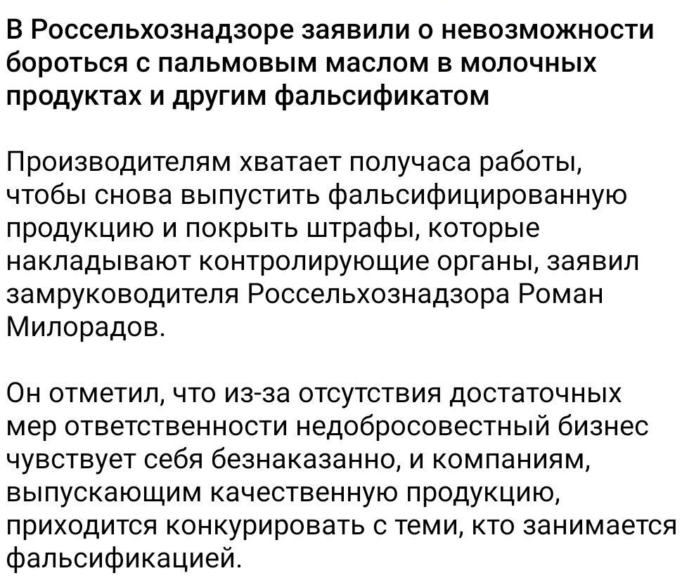 В Россельхознадзоре заявили о невозможности бороться с пальмовым маслом в молочных продуктах и другой фальсификат. Производителям хватит полчаса, чтобы снова выпустить фальсифицированную продукцию и заплатить штрафы, заявил замруководителя Роман Милорадов. Из-за отсутствия мер ответственности бизнес чувствует безнаказанность, конкурируя с теми, кто занимается фальсификацией.