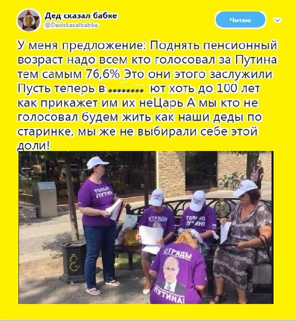 У меня предложение: Поднять пенсионный возраст надо всем кто голосовал за Путина тем самым 76,6% Это они этого заслужили Пусть теперь в ******ют хоть до 100 лет как приказает им их царь. А мы кто не голосовал будем жить как наши деды по старинке, мы же не выбирали себе этой доли!