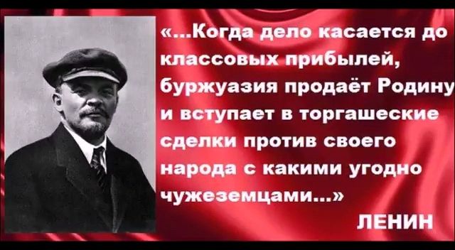 «…Когда дело касается до классовых прибылей, буржуазия продаёт Родину и вступает в торговые сделки против своего народа с какими угодно чужеземцами…» ЛЕНИН
