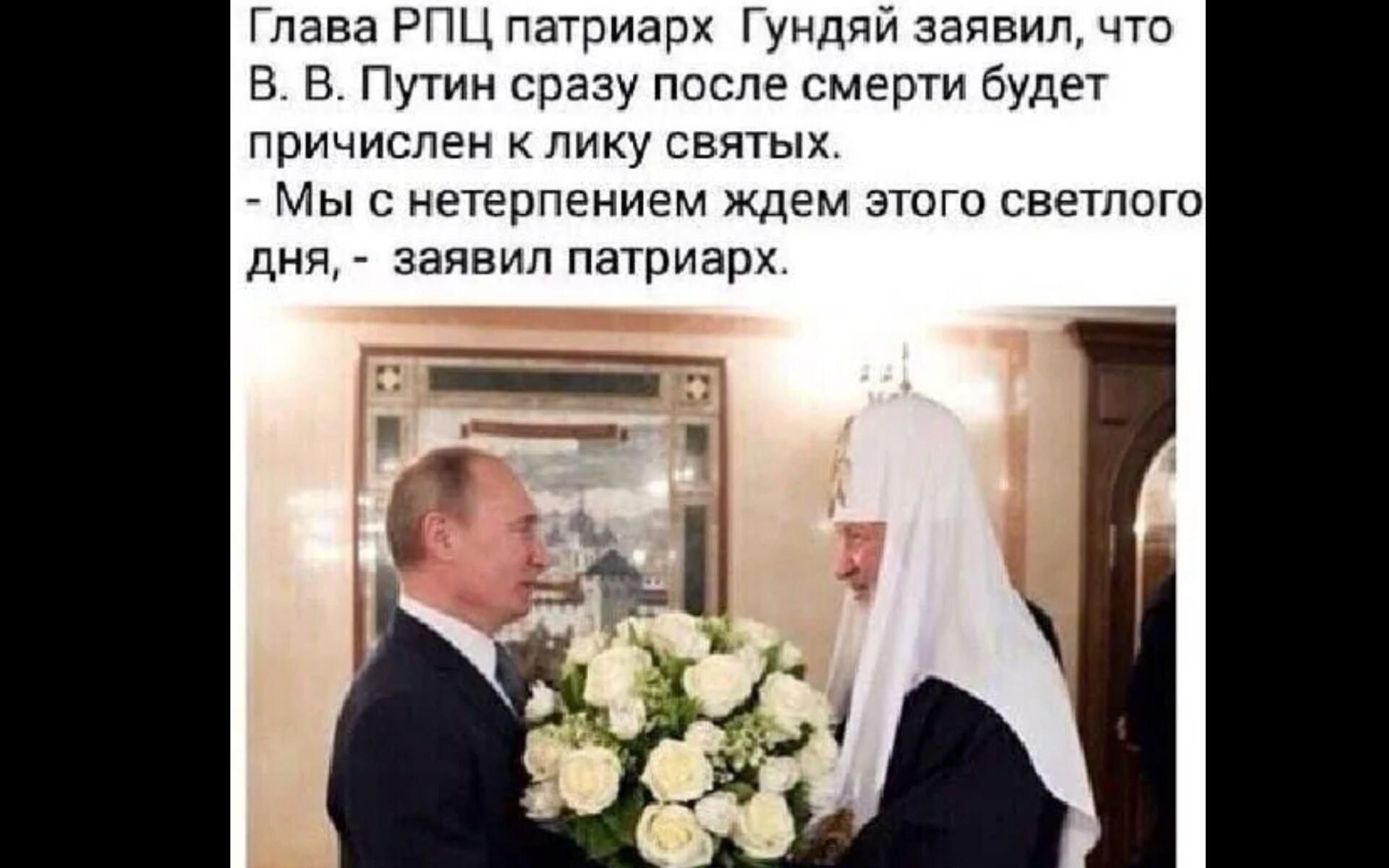 Глава РПЦ патриарх Гундяй заявил, что В. В. Путин сразу после смерти будет причислен к лику святых. - Мы с нетерпением ждём этого светлого дня, - заявил патриарх.