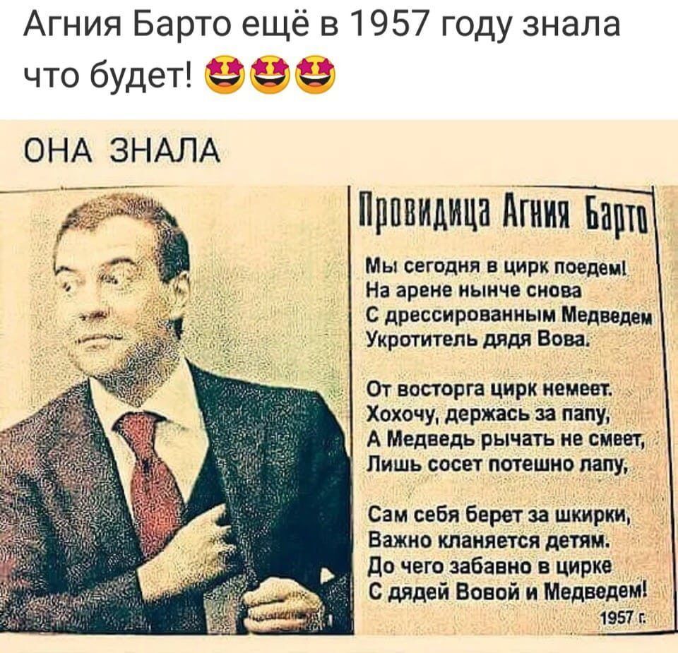 АГНИЯ БАРТО ещё в 1957 году знала что будет! ОНА ЗНАЛА Проводница Агния Барто Мы сегодня в цирк поедем! На арене ныче снова С дрессированным Медведем укротитель дядя Вова. От восторга цирк не может. Хохоча, держась за папу, А Медведь рычать не смеет, Лишь сосет потешить лапу. Сам себя берет за шкирки, Важно клянется детям. До чего забавно в цирке С дядей Вовой и Медведем!