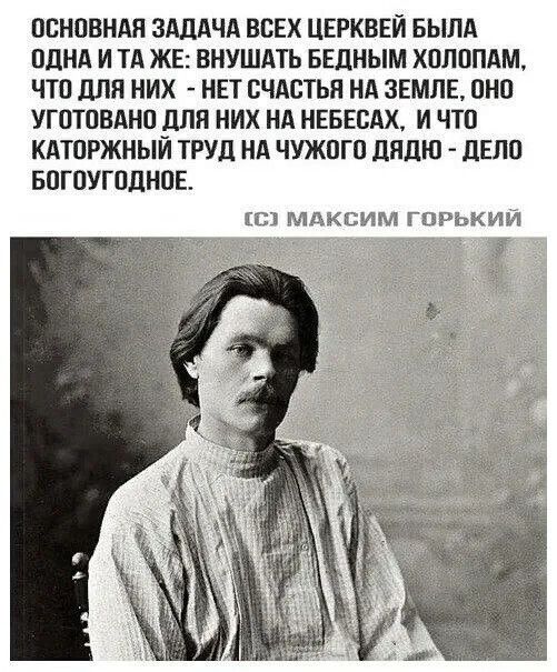 Основная задача всех церквей была одна и та же: внушать бедным холопам, что для них — нет счастья на земле, оно уготовлено для них на небесах, и что каторжный труд на чужого дядю — дело богоугодное. [с Максим Горький]
