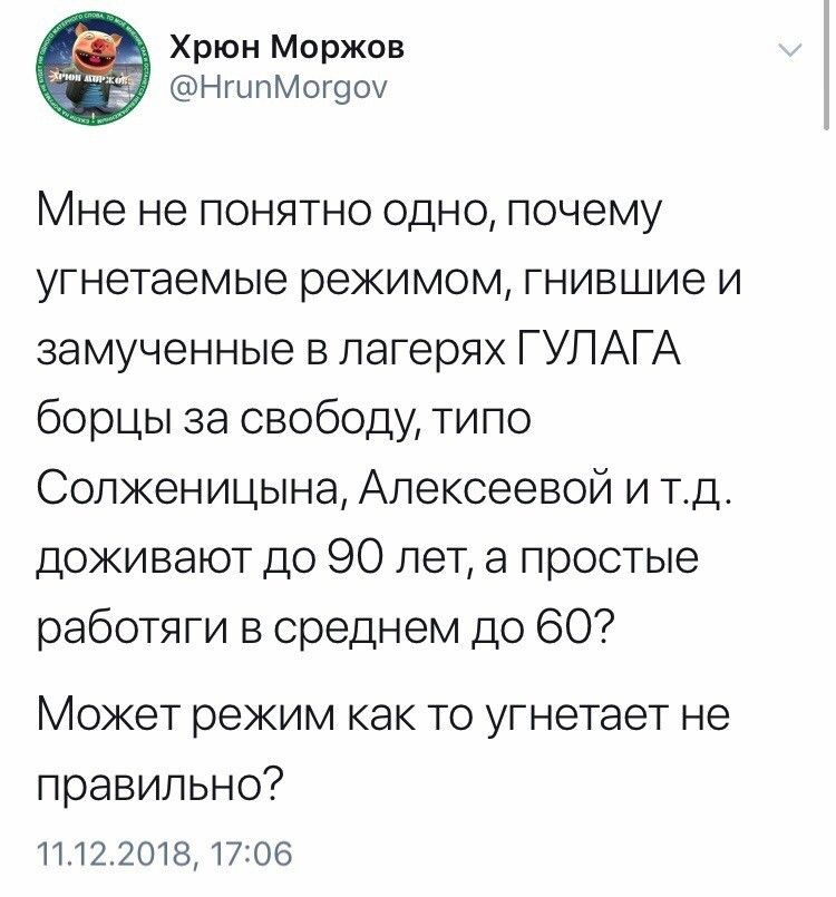 Мне не понятно одно, почему угнетаемые режимом, гнившие и замученные в лагерях ГУЛАГА борцы за свободу, типа Солженицына, Алекссеевой и т.д. доживают до 90 лет, а простые работяги в среднем до 60? Может режим как-то угнетает не правильно?