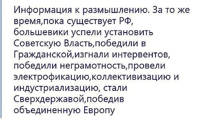 Информация к размышлению. За то же время, пока существует РФ, большевики успели установить Советскую Власть, победили в Гражданской, изгнали интервенентов, победили электрификацию, коллективизацию и индустриализацию, стали сверхдержавой, победив объединенную Европу