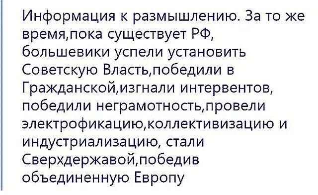 Информация к размышлению. За то же время, пока существует РФ, большевики успели установить Советскую Власть, победили в Гражданской, изгнали интервентов, победили электрификацию, коллективизацию и индустриализацию, стали сверхдержавой, победив объединённую Европу