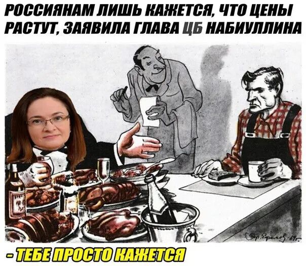 РОССИЯНАМ ЛИШЬ КАЖЕТСЯ, ЧТО ЦЕНЫ РАСТУТ, ЗАЯВИЛА ГЛАВА ЦБ НАБИУЛЛИНА - ТЕБЕ ПРОСТО КАЖЕТСЯ