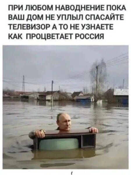 ПРИ ЛЮБОМ НАВОДНЕНИИ ПОКА ВАШ ДОМ НЕ УПЛЫЛ СПАСАЙТЕ ТЕЛЕВИЗОР А ТО НЕ УЗНАЕТЕ КАК ПРОЦВЕТАЕТ РОССИЯ