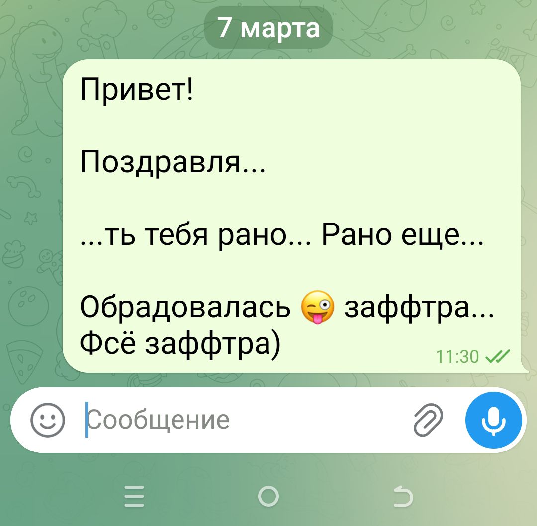 7 марта

Привет!
Поздравля...

...тв тебя рано... Рано еще...
Обрадовалась 😜 заффтра...
Фсё заффтра)