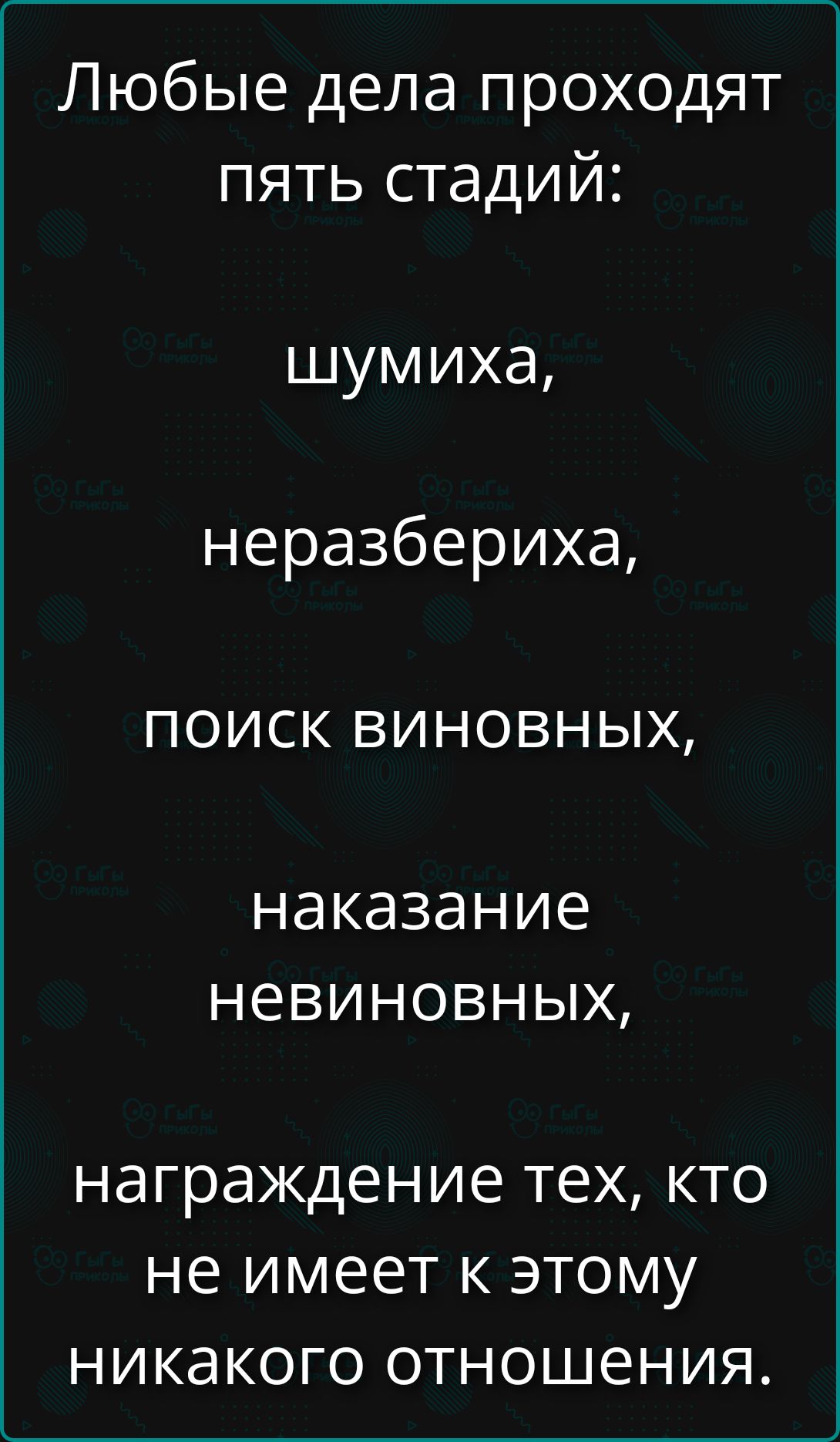 Любые дела проходят пять стадий: шумиха, неразбериха, поиск виновных, наказание невиновных, награждение тех, кто не имеет к этому никакого отношения.