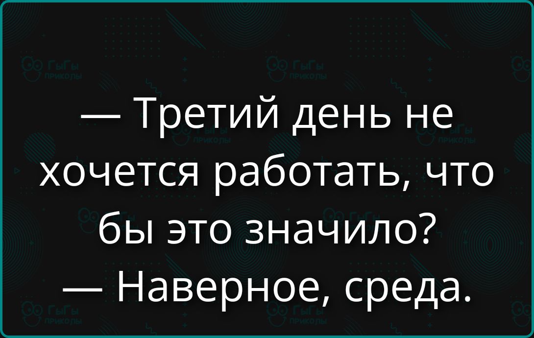 Третий день не хочется работать, что бы это значило? Наверное, среда.