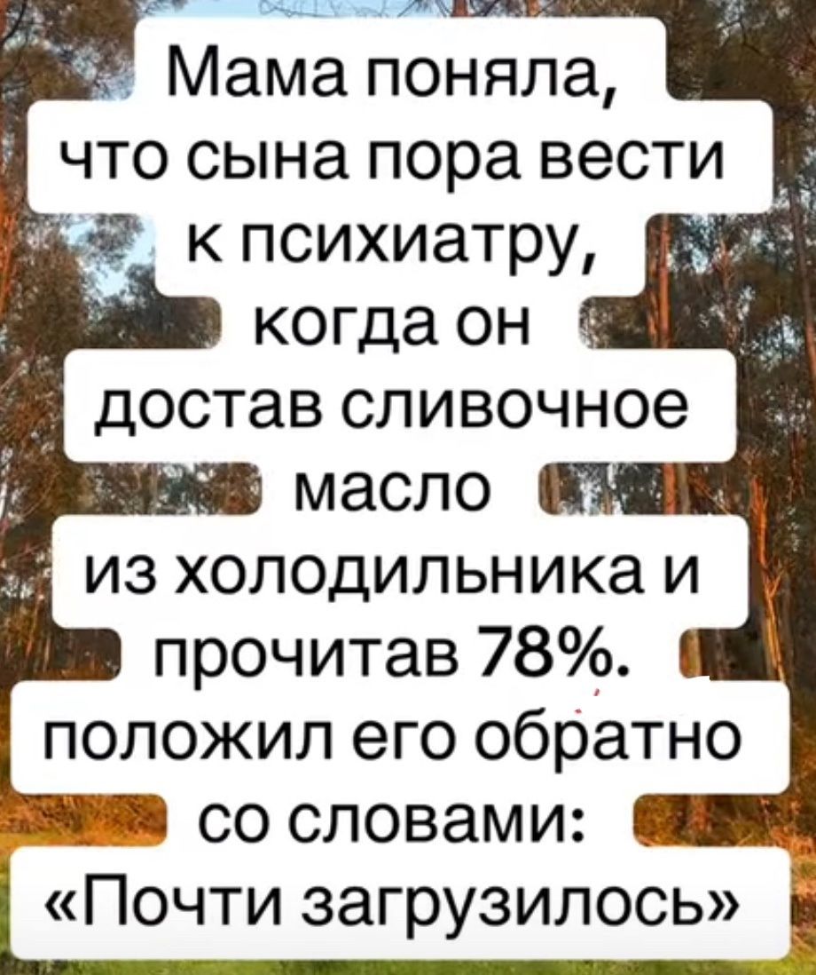 Мама поняла, что сына пора вести к психиатру, когда он достал сливочное масло из холодильника и, прочитав 78%, положил его обратно со словами: «Почти загрузилось»