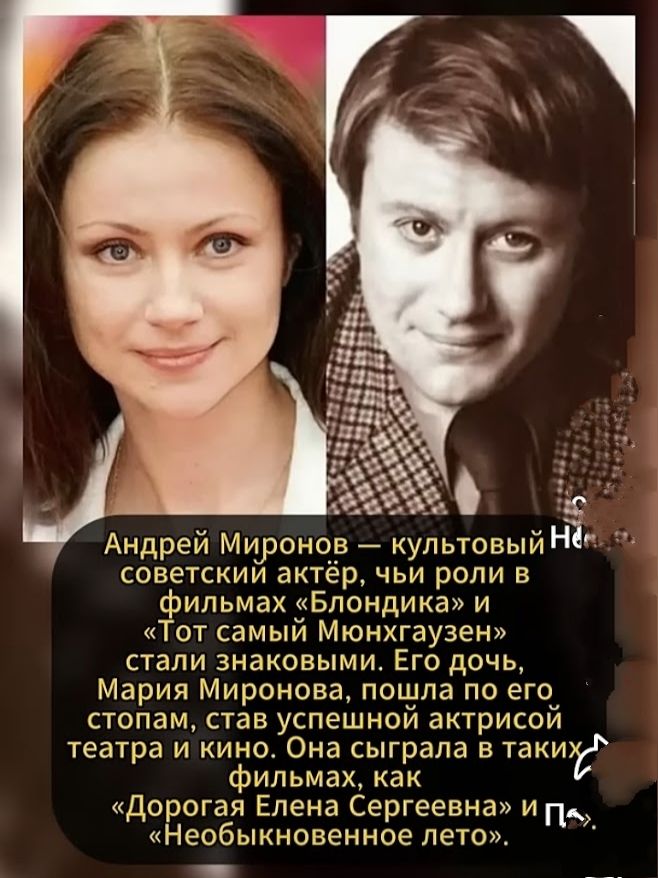 Андрей Миронов — культовый советский актёр, чьи роли в фильмах «Блондика» и «Тот самый Мюнхгаузен» стали знаковыми. Его дочь, Мария Миронова, пошла по его стопам, став успешной актрисой театра и кино. Она сыграла в таких фильмах, как «Дорогая Елена Сергеевна» и «Необыкновенное лето».