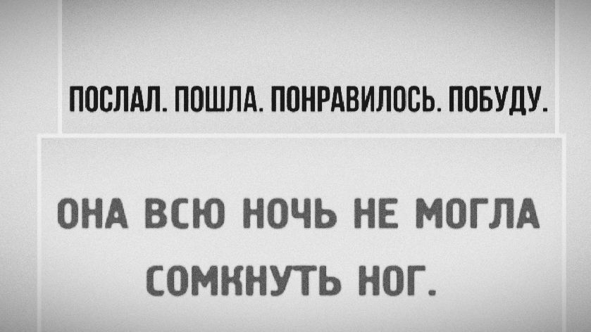 ПОСЛАЛ. ПОШЛА. ПОНРАВИЛОСЬ. ПОБУДУ.
ОНА ВСЮ НОЧЬ НЕ МОГЛА СОМКНУТЬ НОГ.