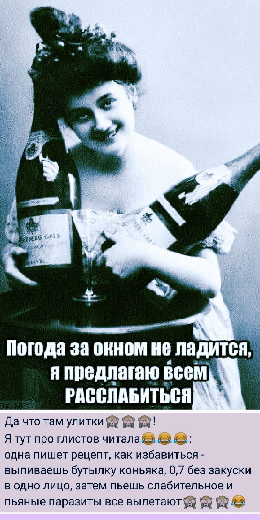 Погода за окном не ладится, я предлагаю всем РАССЛАБИТЬСЯ
Да что там улитки! Я тут про глистов читала: одна пишет рецепт, как избавиться - выпиваешь бутылку коньяка, 0,7 без закуски в одно лицо, затем пьёшь слабительное и пьяные паразиты все вылетают!