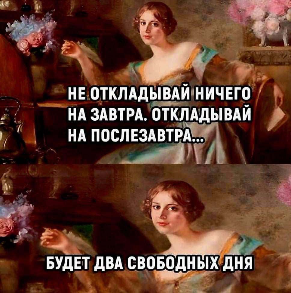 Не откладывай ничего на завтра. Откладывай на послезавтра...
Будет два свободных дня