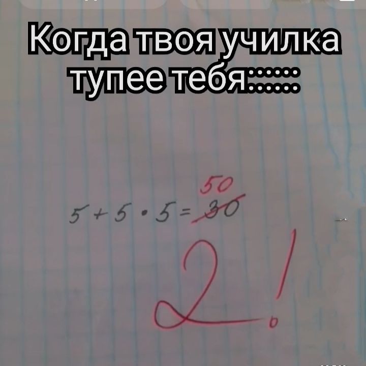 Когда твоя училка тупее тебя::::::
5 + 5 • 5 = 30
2!