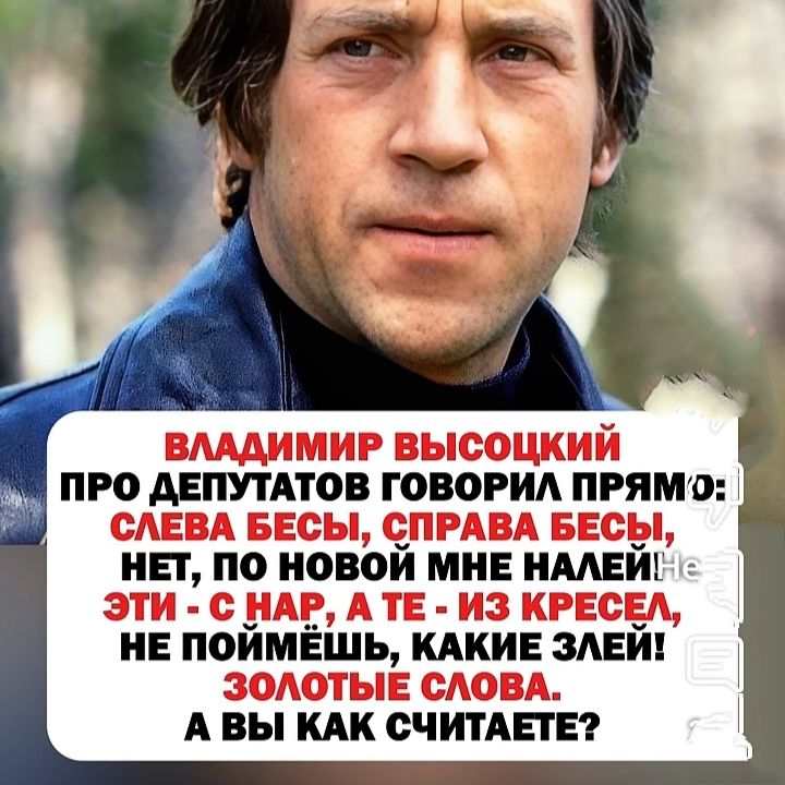 ВЛАДИМИР ВЫСОЦКИЙ ПРО ДЕПУТАТОВ ГОВОРИЛ ПРЯМО: СЛЕВА БЕСЫ, СПРАВА БЕСЫ, НЕТ, ПО НОВОЙ МНЕ НАЛЕЙ! НЕ ЭТИ - С НАР, А ТЕ - ИЗ КРЕСЕЛ, НЕ ПОЙМЕШЬ, КАКИЕ ЗЛЕЙ! ЗОЛОТЫЕ СЛОВА. А ВЫ КАК СЧИТАЕТЕ?