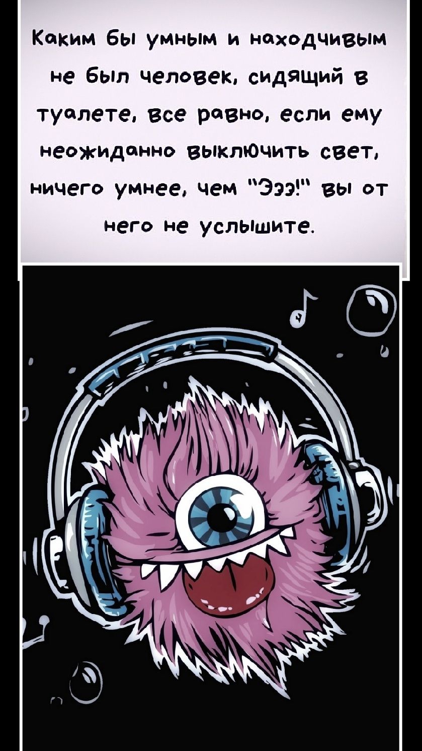 Каким бы умным и находчивым не был человек, сидящий в туалете, все равно, если ему неожиданно выключить свет, ничего умнее, чем 