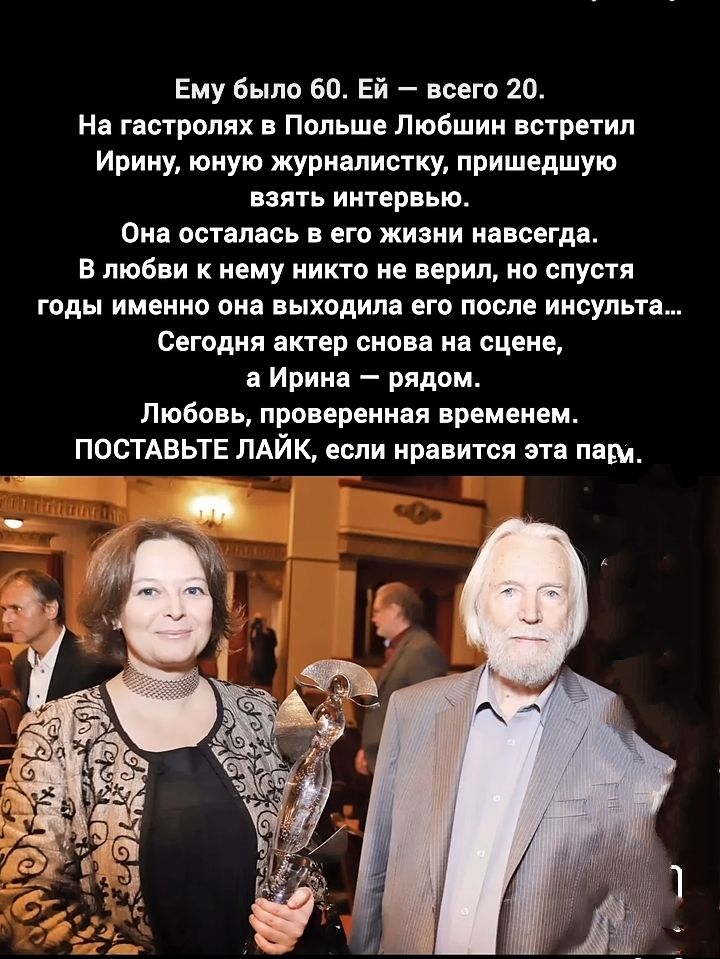 Ему было 60. Ей — всего 20.
На гастролях в Польше Любшин встретил Ирину, юную журналистку, пришедшую взять интервью.
Она осталась в его жизни навсегда.
В любви к нему никто не верил, но спустя годы именно она выходила его после инсульта…
Сегодня актер снова на сцене,
а Ирина – рядом.
Любовь, проверенная временем.
ПОСТАВЬТЕ ЛАЙК, если нравится эта пара.