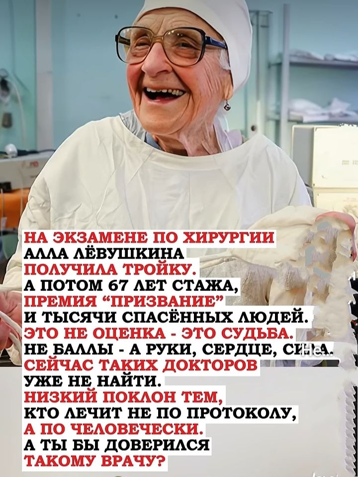 НА ЭКЗАМЕНЕ ПО ХИРУРГИИ АЛЛА ЛЁВУШКИНА ПОЛУЧИЛА ТРОЙКУ. А ПОТОМ 67 ЛЕТ СТАЖА, ПРЕМИЯ “ПРИЗВАНИЕ” И ТЫСЯЧИ СПАСЁННЫХ ЛЮДЕЙ. ЭТО НЕ ОЦЕНКА - ЭТО СУДЬБА. НЕ БАЛЛЫ - А РУКИ, СЕРДЦЕ, СЕЧА. СЕЙЧАС ТАКИХ ДОКТОРОВ УЖЕ НЕ НАЙТИ. НИЗКИЙ ПОКЛОН ТЕМ, КТО ЛЕЧИТ НЕ ПО ПРОТОКОЛУ, А ПО ЧЕЛОВЕЧЕСКИ. И ТЫ БЫ ДОБЕРИВАЛСЯ ТАКОМУ ВРАЧУ?