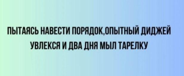 ПЫТАЯСЬ НАВЕСТИ ПОРЯДОК, ОПЫТНЫЙ ДИДЖЕЙ УВЛЕКСЯ И ДВА ДНЯ МЫЛ ТАРЕЛКУ