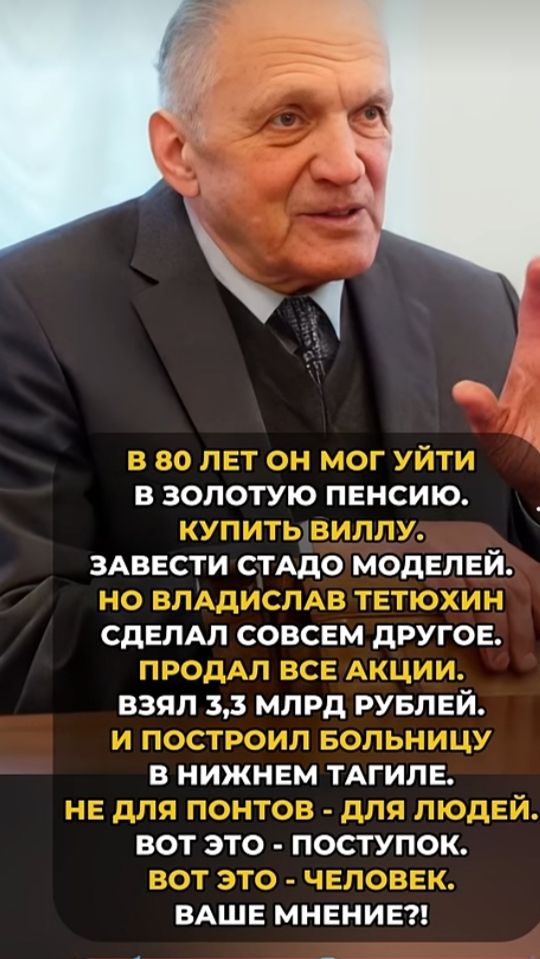 В 80 лет он мог уйти в золотую пенсию. Купить виллу. Завести стадо моделей. Но Владислав Тетюхин сделал совсем другое. Продал все акции. Взял 3,3 млрд рублей. И построил больницу в Нижнем Тагиле. Не для понтов - для людей. Вот это - поступок. Вот это - человек. Ваше мнение?!