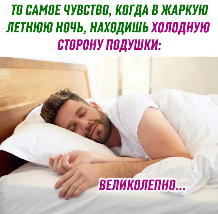 ТО САМОЕ ЧУВСТВО, КОГДА В ЖАРКУЮ ЛЕТНЮЮ НОЧЬ, НАХОДИШЬ ХОЛОДНУЮ СТОРОНУ ПОДУШКИ:
ВЕЛИКОЛЕПНО...