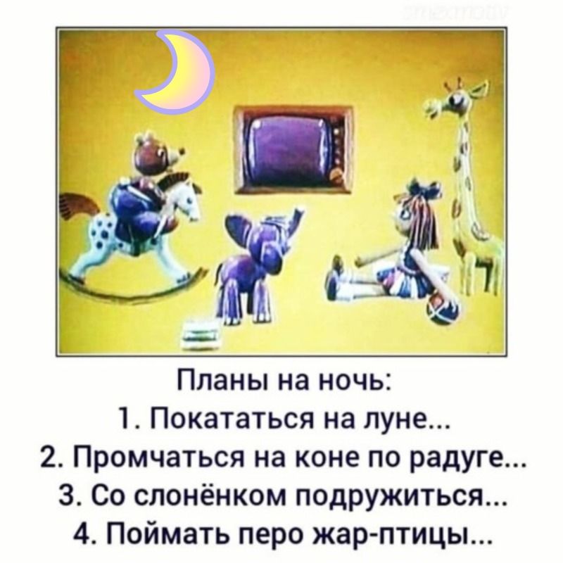 Планы на ночь:
1. Покататься на луне...
2. Промчаться на коне по радуге...
3. Со слонёнком подружиться...
4. Поймать перо жар-птицы...