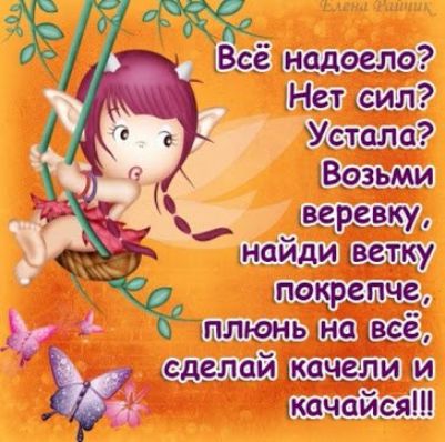 Всё надоело? Нет сил? Устала? Возьми веревку, найди ветку покрепче, плёнь на всё, сделай качели и качайся!!!