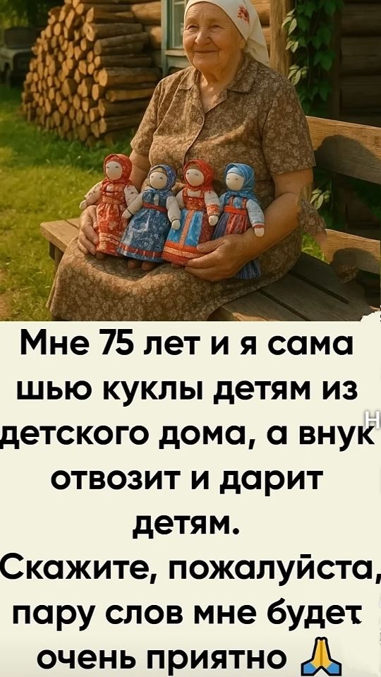 Мне 75 лет и я сама шью куклы детям из детского дома, а внук отвозит и дарит детям. Скажите, пожалуйста, пару слов мне будет очень приятно.