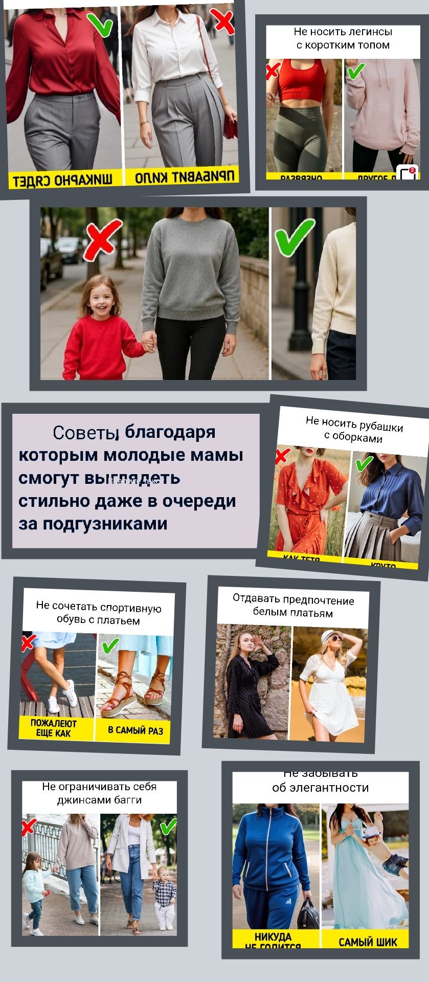 Советы благодаря которым молодые мамы смогут выглядеть стильно даже в очереди за подгузниками

Не носить леггинсы с коротким полом.

Не носить рубашки с оборками.

Не сочетать спортивную обувь с платьем.

Отдавать предпочтение белым платьям.

Не ограничивать себя джинсами-банги.

Не забывать об элегантности.