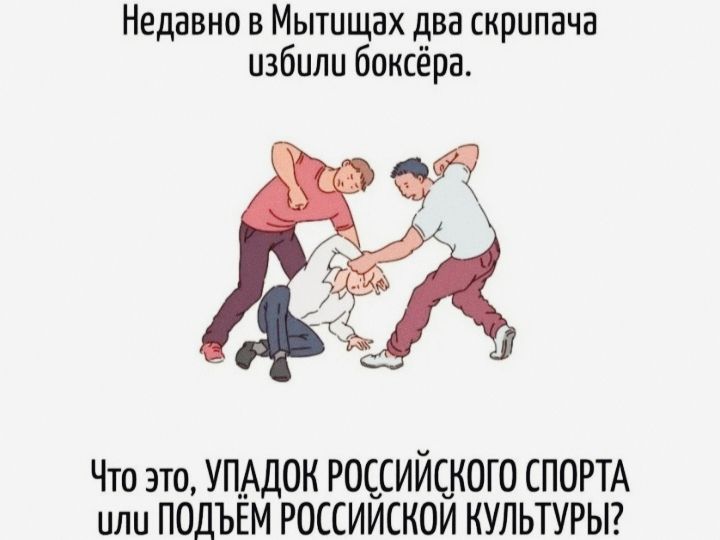 Недавно в Мытищах два скрипача избили боксера.
Что это, УПАДОК РОССИЙСКОГО СПОРТА или ПОДЪЁМ РОССИЙСКОЙ КУЛЬТУРЫ?